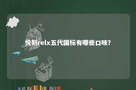 悦刻relx五代国标有哪些口味？ 